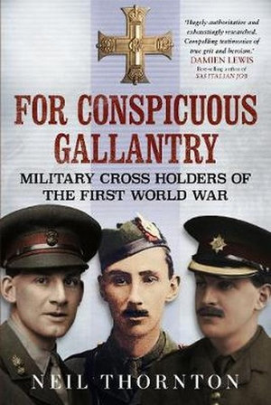 For Conspicuous Gallantry : Military Cross Holders of the First World War - Neil Thornton