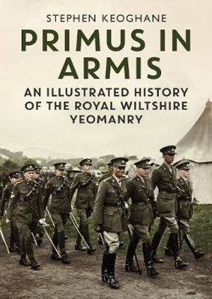 Primus in Armis : An Illustrated History of The Royal Wiltshire Yeomanry - Stephen Keoghane