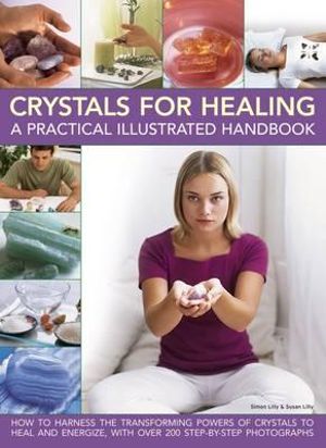 Crystals for Healing : A Practical Illustrated Handbook : How to Harness the Transforming Powers of Crystals to Heal and Energize, with Over 200 Step-by-Step Photographs - Simon Lilly