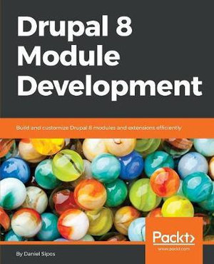 Drupal 8 Module Development : Build and customize Drupal 8 modules and extensions efficiently - Daniel Sipos