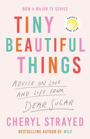 Tiny Beautiful Things : A Reese Witherspoon Book Club Pick soon to be a major series on Disney+ - Cheryl Strayed