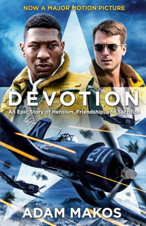 Devotion : An Epic Story of Heroism, Brotherhood and Sacrifice - Now a Major Film - Adam Makos