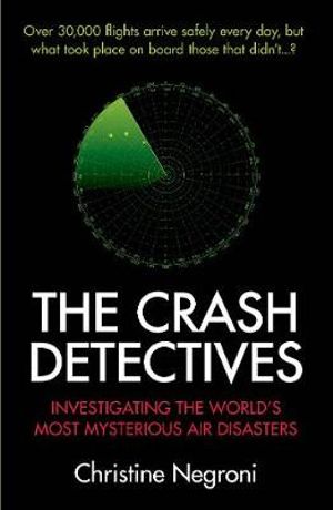 The Crash Detectives : Investigating the World's Most Mysterious Air Disasters - Christine Negroni