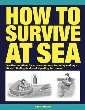 How to Survive at Sea : Practical solutions for crisis situations, including making a life raft, finding food, and signalling for rescue - Chris Beeson