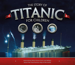 The Story of the Titanic for Children : Astonishing little-known facts and details about the most famous ship in the world - Joe Fullman