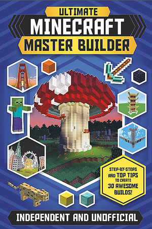 Ultimate Minecraft Master Builder : Create 30 Awesome Builds! - Juliet Stanley