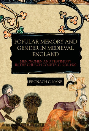 Popular Memory and Gender in Medieval England : Men, Women, and Testimony in the Church Courts, C.1200-1500 - Bronach C Kane