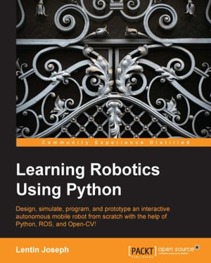 Learning Robotics using Python : Bring robotics projects to life with Python! Discover how to harness everything from Blender to ROS and OpenCV with one of our most popular robotics books. - Lentin Joseph