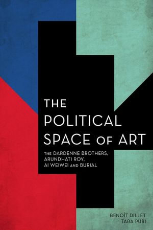 The Political Space of Art : The Dardenne Brothers, Arundhati Roy, Ai Weiwei and Burial - Benoît Dillet
