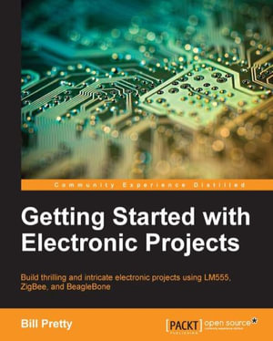 Getting Started with Electronic Projects : Build thrilling and intricate electronic projects using LM555, ZigBee, and BeagleBone - Bill Pretty
