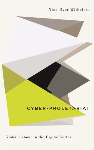 Cyber-Proletariat : Global Labour in the Digital Vortex - Nick Dyer-Witheford