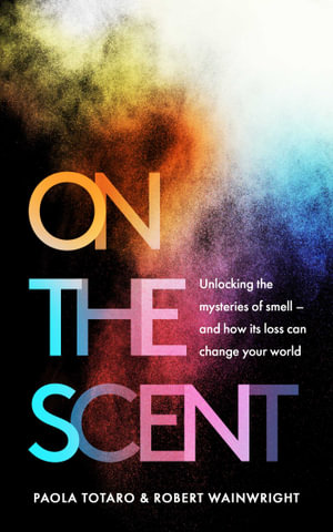 On the Scent : Unlocking the Mysteries of Smell - and How Its Loss Can Change Your World - Paola Totaro