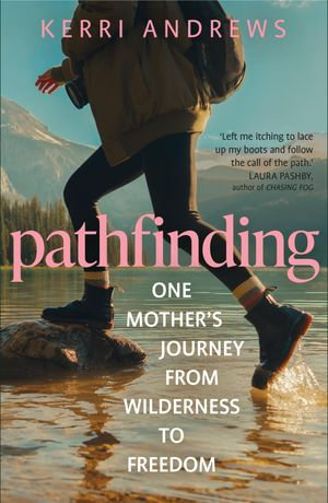 Pathfinding : One Mother's Journey from Wilderness to Freedom - from the author of Wanderers - Kerri Andrews