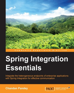 Spring Integration Essentials : Integrate the heterogeneous endpoints of enterprise applications with Spring Integration for effective communication - CHANDAN K PANDEY