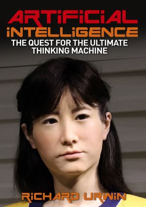 Artificial Intelligence : The Quest for the Ultimate Thinking Machine - Richard Urwin