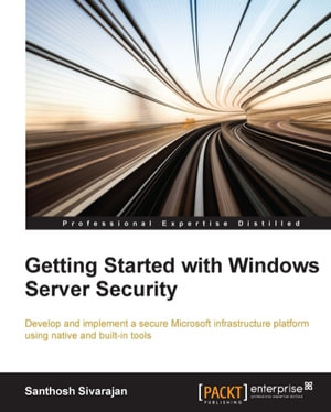 Windows Server Security Essentials : Develop and implement a secure Microsoft infrastructure platform using native and built-in tools - Santhosh Sivarajan