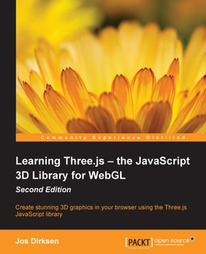 Learning Three.js: The JavaScript 3D Library for WebGL - Second Edition : Create stunning 3D graphics in your browser using the Three.js JavaScript library - Jos Dirksen