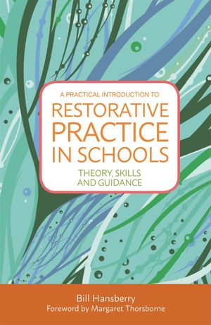 A Practical Introduction to Restorative Practice in Schools : Theory, Skills and Guidance - Bill Hansberry