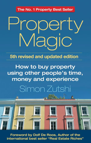 Property Magic : How to Buy Property Using Other People's Time, Money and Experience - Simon Zutshi