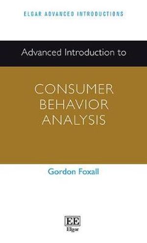 Advanced Introduction to Consumer Behavior Analysis : Elgar Advanced Introductions series - Gordon Foxall