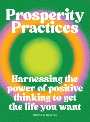 Prosperity Practices : Harnessing the Power of Positive Thinking to Get the Life You Want - Remington Donovan