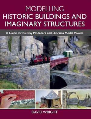 Modelling Historic Buildings and Imaginary Structures : A Guide for Railway Modellers and Diorama Model Makers - DAVID WRIGHT