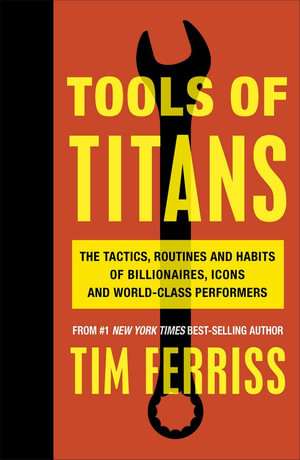 Tools of Titans : The Tactics, Routines and Habits of Billionaires, Icons, and World-Class Performers - Timothy Ferriss