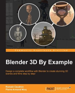 Blender 3D By Example : Design a complete workflow with Blender to create stunning 3D scenes and films step-by-step! - Pierre-Armand Nicq Romain Caudron