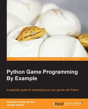Python Game Programming By Example : A pragmatic guide for developing your own games with Python - Alejandro Rodas de Paz