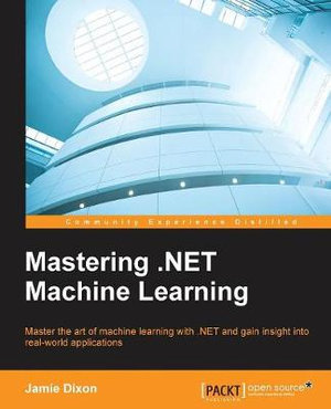Mastering .NET Machine Learning : Use machine learning in your .NET applications - Jamie Dixon