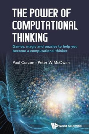 POWER OF COMPUTATIONAL THINKING, THE : Games, Magic And Puzzles To Help You Become A Computational Thinker - PAUL CURZON & PETER W MCOWAN
