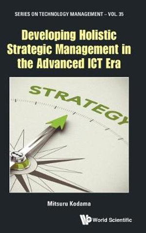 DEVELOPING HOLISTIC STRATEGIC MANAGEMENT IN THE ADVANCED ICT : Series on Technology Management - KODAMA MITSURU