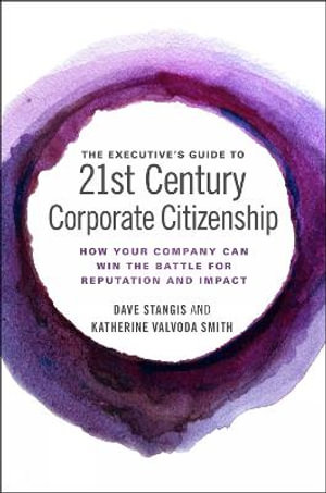 The Executiveâs Guide to 21st Century Corporate Citizenship : How your Company Can Win the Battle for Reputation and Impact - Dave  Stangis