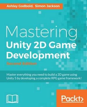 Mastering Unity 2D Game Development - Second Edition : Using Unity 5 to develop a retro RPG - Ashley Godbold