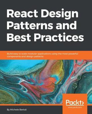 React Design Patterns and Best Practices : Build easy to scale modular applications using the most powerful components and design patterns - Michele Bertoli