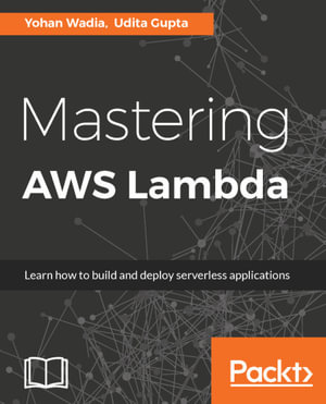 Mastering AWS Lambda : Learn how to build and deploy serverless applications - Yohan Wadia