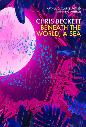 Beneath the World, a Sea : From the Arthur C. Clarke Award winning author of the Eden Trilogy - Chris Beckett