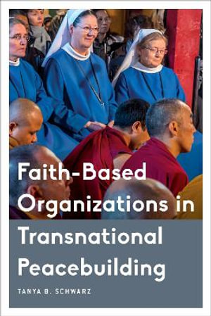Faith-Based Organizations in Transnational Peacebuilding : Critical Perspectives on Religion in International Politics - Tanya B. Schwarz