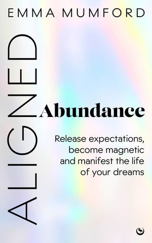 Aligned Abundance : Release Expectations, Become Magnetic and Manifest the Life of Your Dreams - Emma Mumford