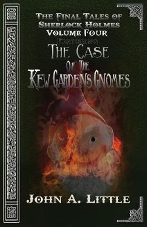 The Final Tales Of Sherlock Holmes - Volume Four : The Kew Gardens Gnomes - John A. Little