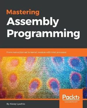 Mastering Assembly Programming : From instruction set to kernel module with Intel processor - Alexey Lyashko
