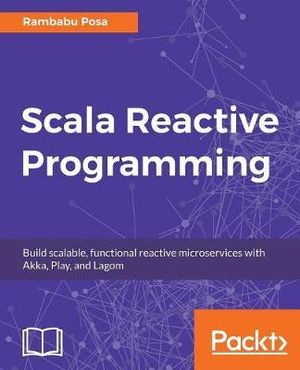 Scala Reactive Programming : Build scalable, functional reactive microservices with Akka, Play, and Lagom - Rambabu Posa