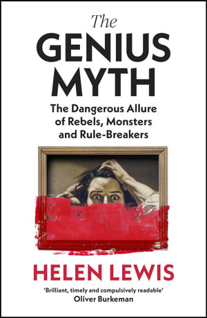 The Genius Myth : The Dangerous Allure of Rebels, Monsters and Rule-Breakers - Helen Lewis