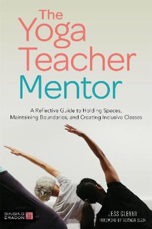 Yoga Teacher Mentor: A Reflective to Holding Spaces, Maintaining B, oundaries, and Creating Inclusive Classes by Jess Glenny | 9781787751262 | Booktopia