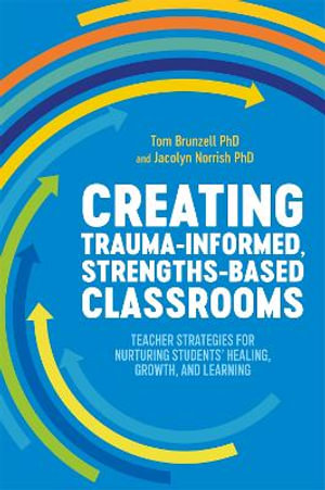 Creating Trauma-Informed, Strengths-based Classrooms : Teacher Strategies for Nurturing Students' Healing, Growth, and Learning - Tom Brunzell