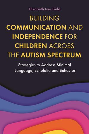Building Communication and Independence for Children Across the Autism Spectrum : Strategies to Address Minimal Language, Echolalia and Behavior - Elizabeth Field