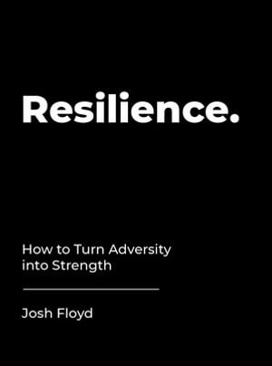 Resilience : How to Turn Adversity into Strength - Josh Floyd