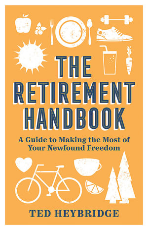 The Retirement Handbook : A Guide to Making the Most of Your Newfound Freedom - Ted Heybridge