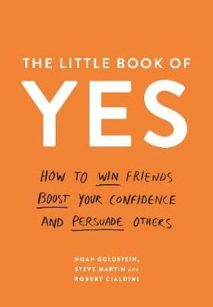 The Little Book of Yes : How to win friends, boost your confidence and persuade others - Noah Goldstein