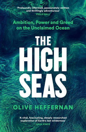 The High Seas : Ambition, Power and Greed on the Unclaimed Ocean - Olive Heffernan